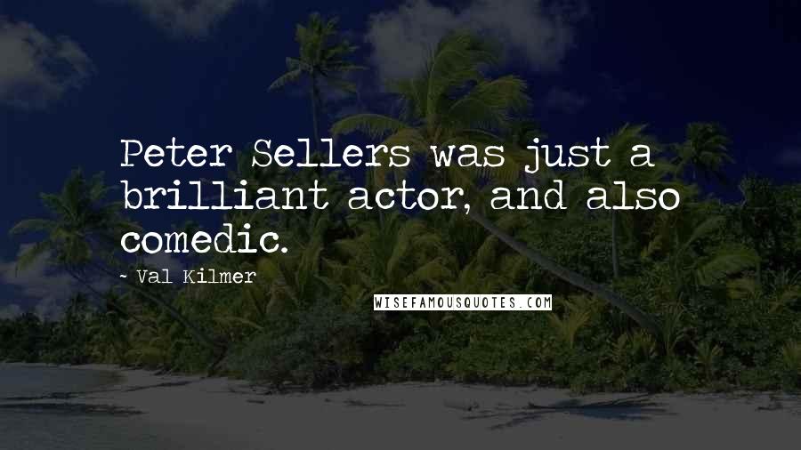 Val Kilmer Quotes: Peter Sellers was just a brilliant actor, and also comedic.