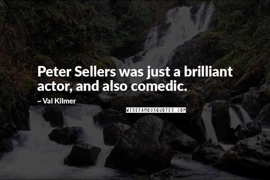 Val Kilmer Quotes: Peter Sellers was just a brilliant actor, and also comedic.