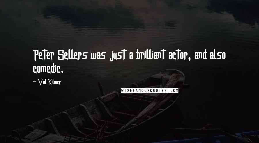 Val Kilmer Quotes: Peter Sellers was just a brilliant actor, and also comedic.