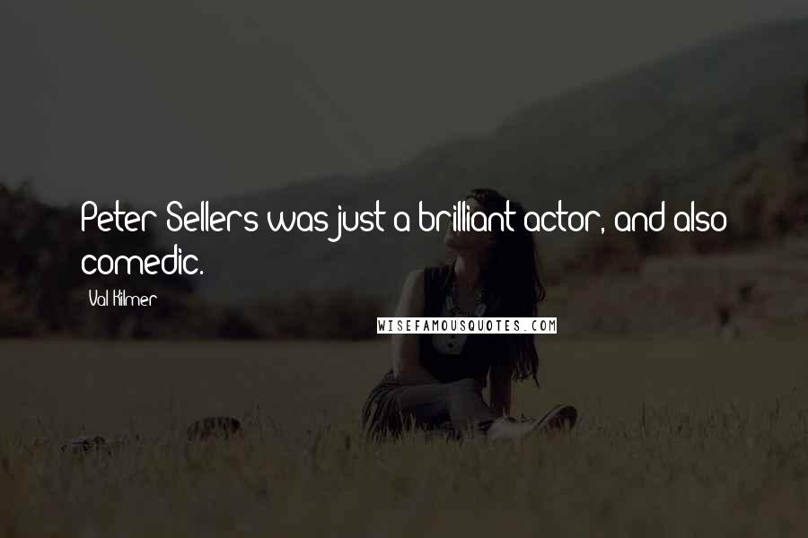 Val Kilmer Quotes: Peter Sellers was just a brilliant actor, and also comedic.