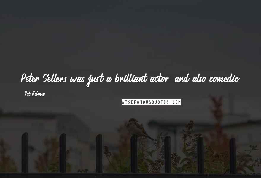 Val Kilmer Quotes: Peter Sellers was just a brilliant actor, and also comedic.