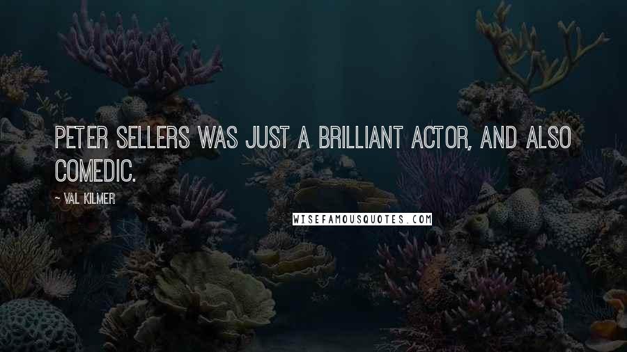 Val Kilmer Quotes: Peter Sellers was just a brilliant actor, and also comedic.