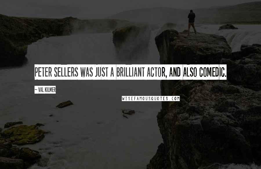 Val Kilmer Quotes: Peter Sellers was just a brilliant actor, and also comedic.