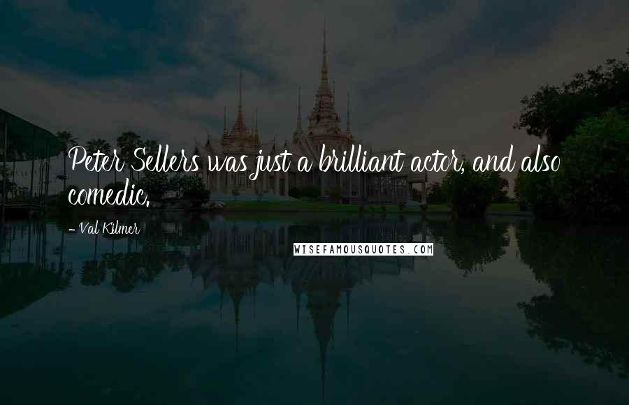 Val Kilmer Quotes: Peter Sellers was just a brilliant actor, and also comedic.