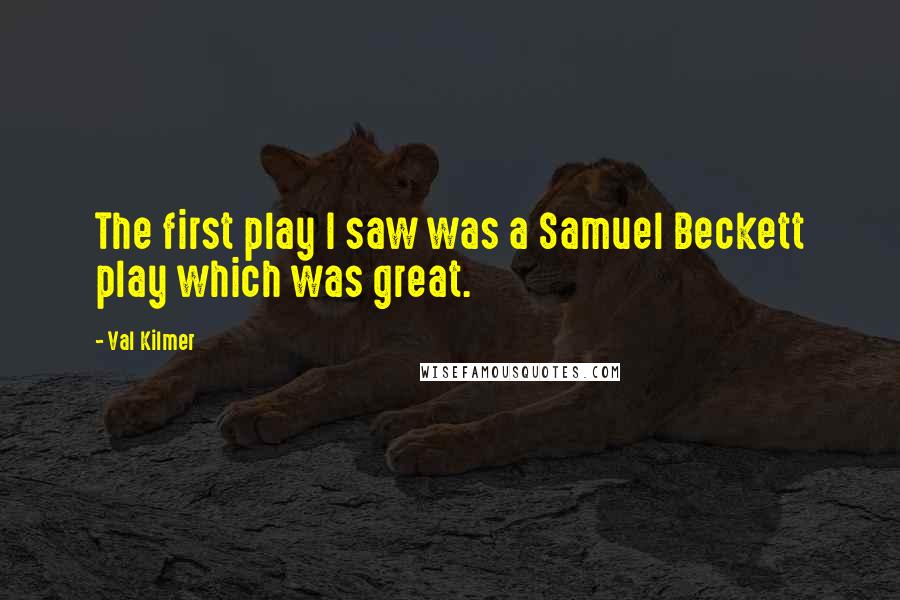 Val Kilmer Quotes: The first play I saw was a Samuel Beckett play which was great.