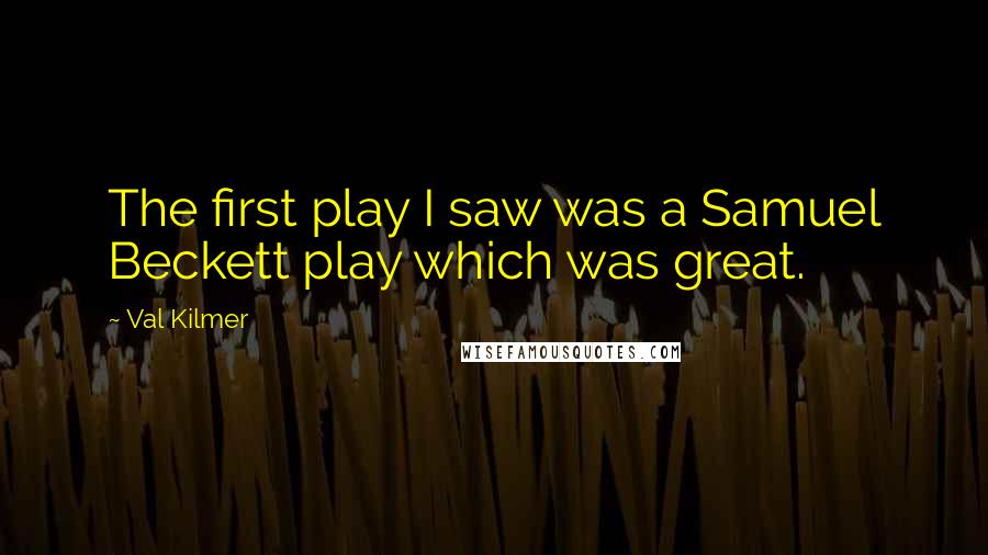 Val Kilmer Quotes: The first play I saw was a Samuel Beckett play which was great.