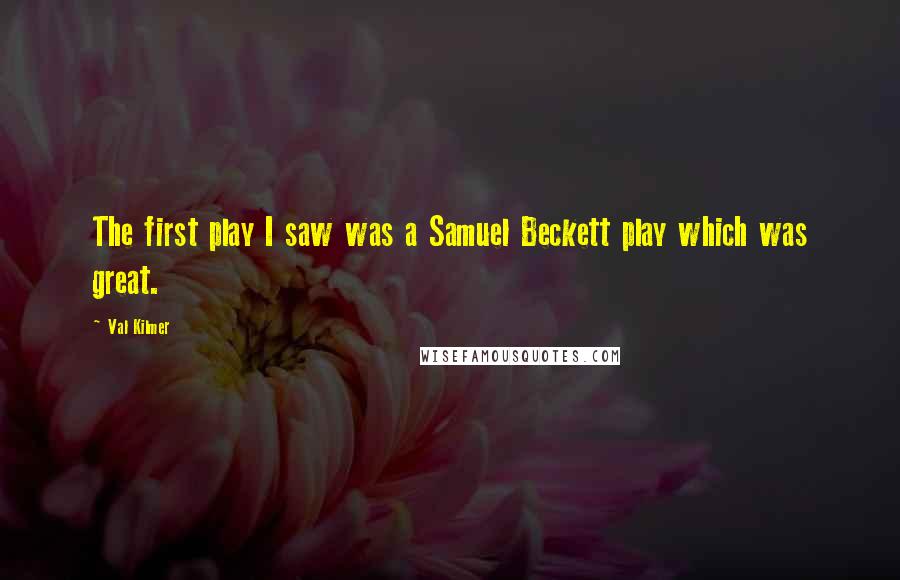 Val Kilmer Quotes: The first play I saw was a Samuel Beckett play which was great.