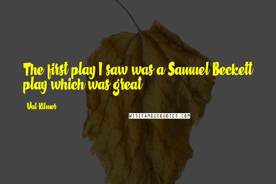 Val Kilmer Quotes: The first play I saw was a Samuel Beckett play which was great.