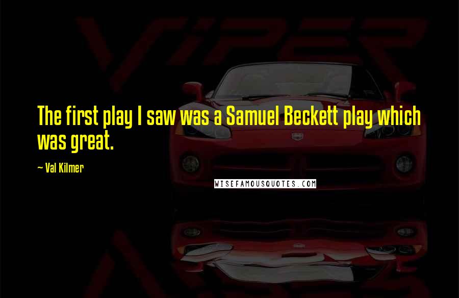 Val Kilmer Quotes: The first play I saw was a Samuel Beckett play which was great.