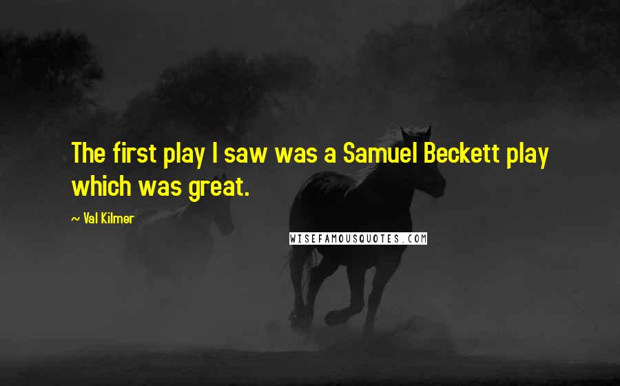 Val Kilmer Quotes: The first play I saw was a Samuel Beckett play which was great.