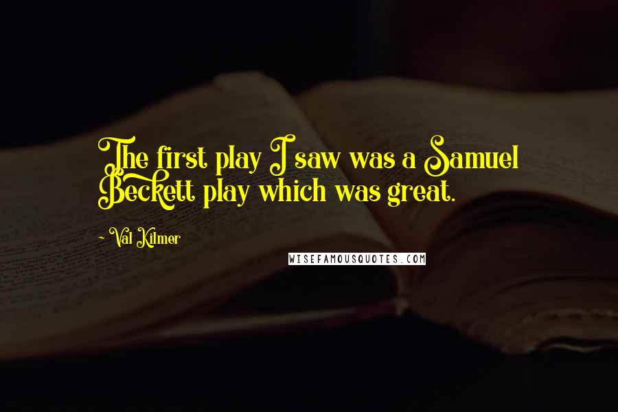 Val Kilmer Quotes: The first play I saw was a Samuel Beckett play which was great.