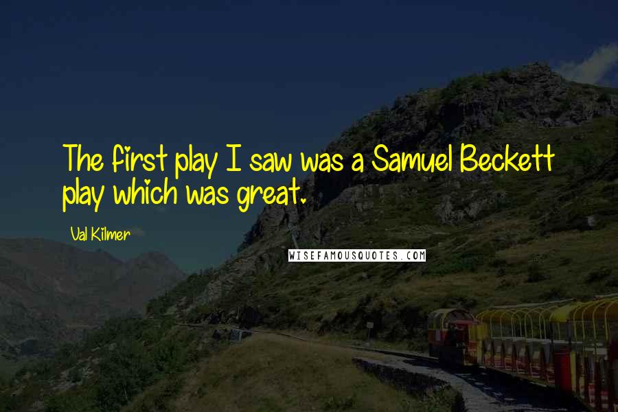 Val Kilmer Quotes: The first play I saw was a Samuel Beckett play which was great.