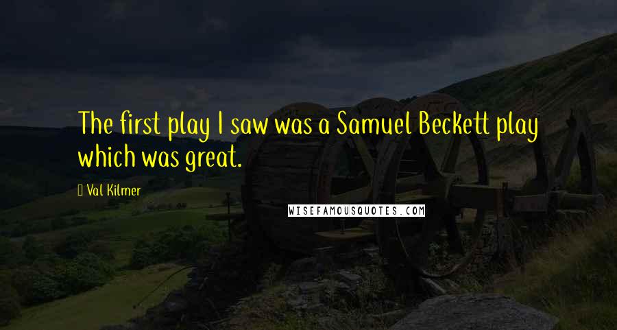 Val Kilmer Quotes: The first play I saw was a Samuel Beckett play which was great.