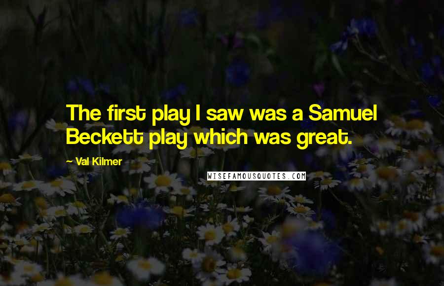 Val Kilmer Quotes: The first play I saw was a Samuel Beckett play which was great.