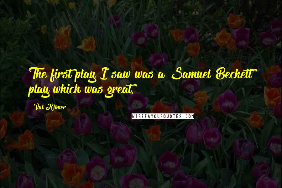 Val Kilmer Quotes: The first play I saw was a Samuel Beckett play which was great.