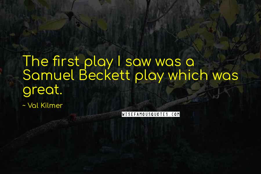 Val Kilmer Quotes: The first play I saw was a Samuel Beckett play which was great.