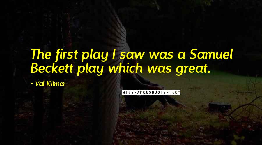 Val Kilmer Quotes: The first play I saw was a Samuel Beckett play which was great.