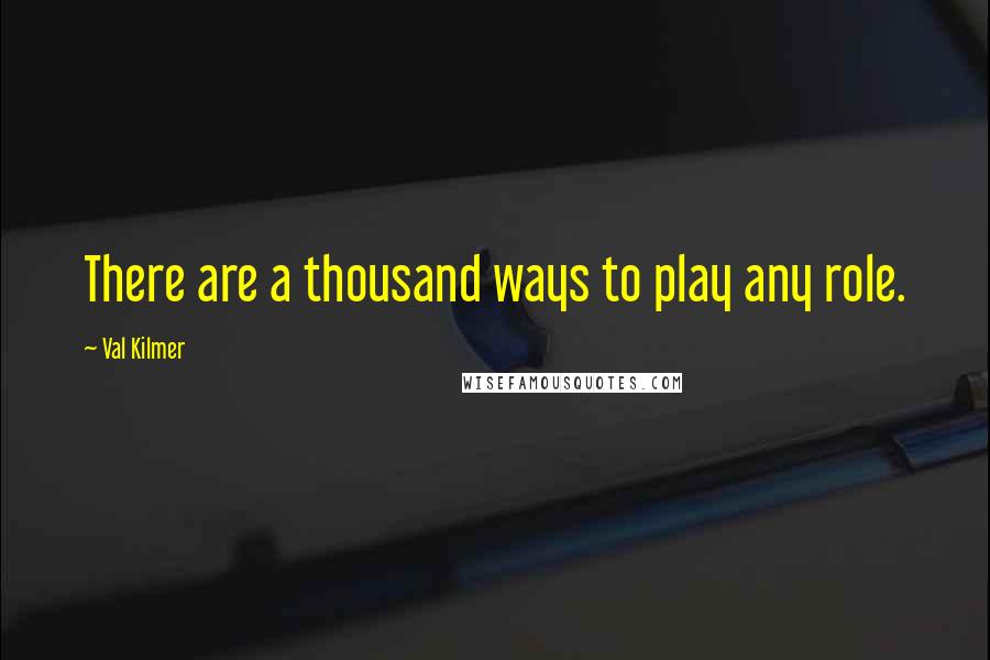 Val Kilmer Quotes: There are a thousand ways to play any role.