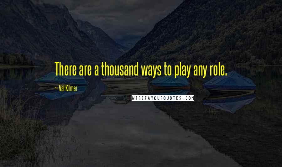 Val Kilmer Quotes: There are a thousand ways to play any role.