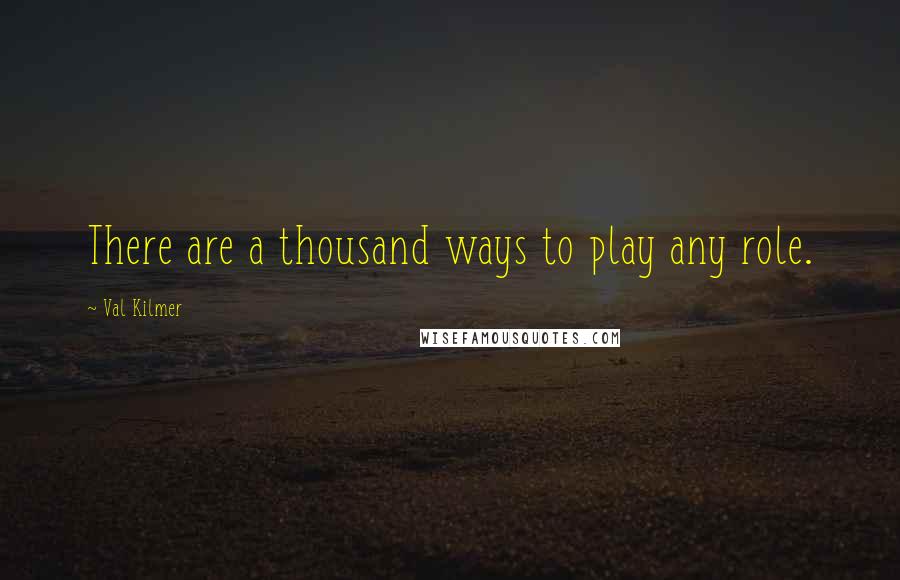 Val Kilmer Quotes: There are a thousand ways to play any role.