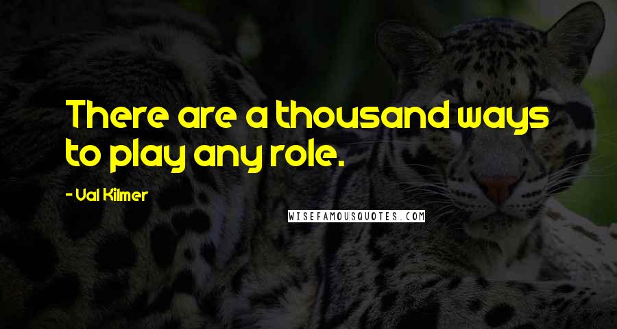 Val Kilmer Quotes: There are a thousand ways to play any role.