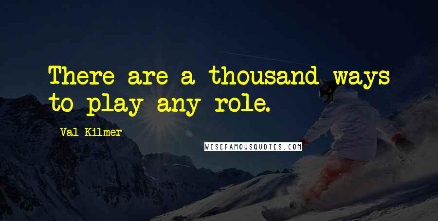 Val Kilmer Quotes: There are a thousand ways to play any role.