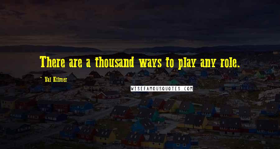 Val Kilmer Quotes: There are a thousand ways to play any role.