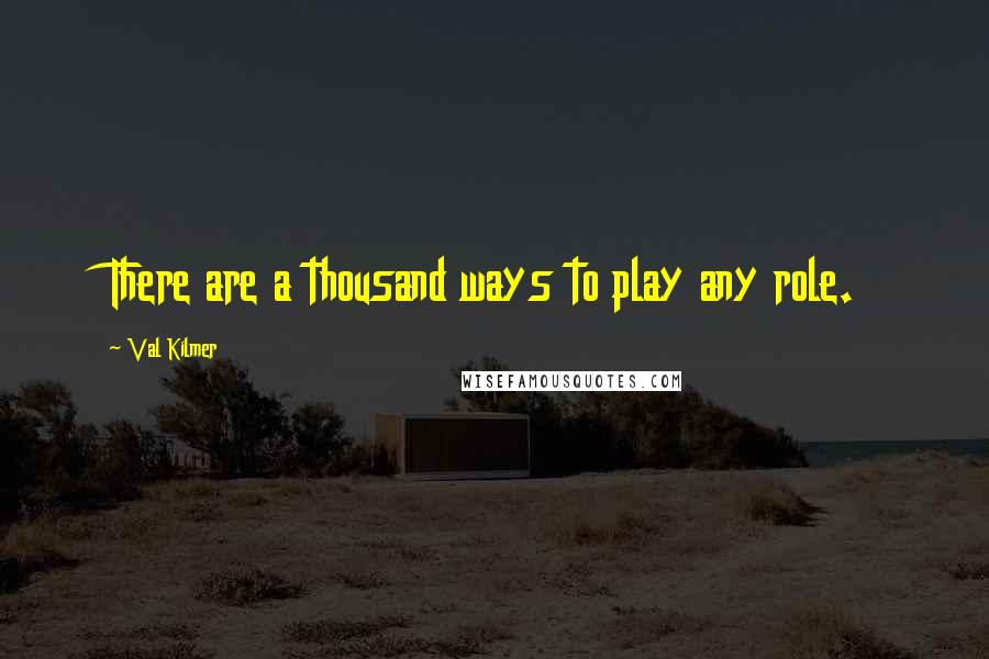 Val Kilmer Quotes: There are a thousand ways to play any role.