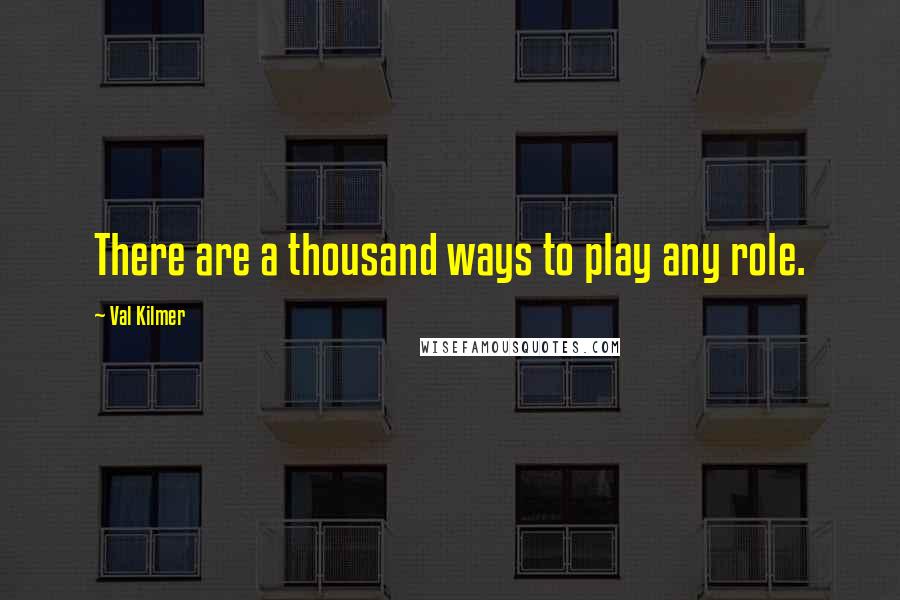 Val Kilmer Quotes: There are a thousand ways to play any role.