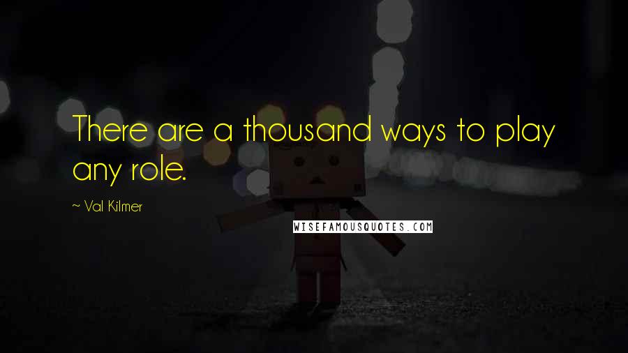 Val Kilmer Quotes: There are a thousand ways to play any role.