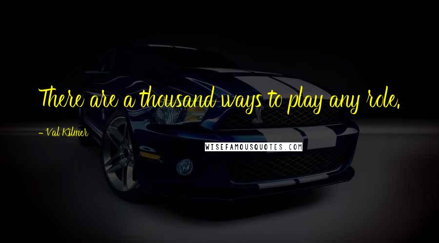 Val Kilmer Quotes: There are a thousand ways to play any role.