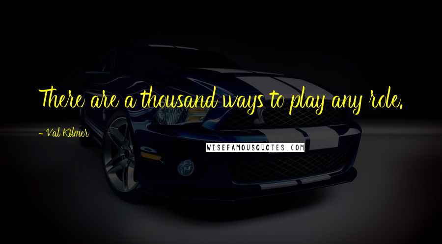 Val Kilmer Quotes: There are a thousand ways to play any role.