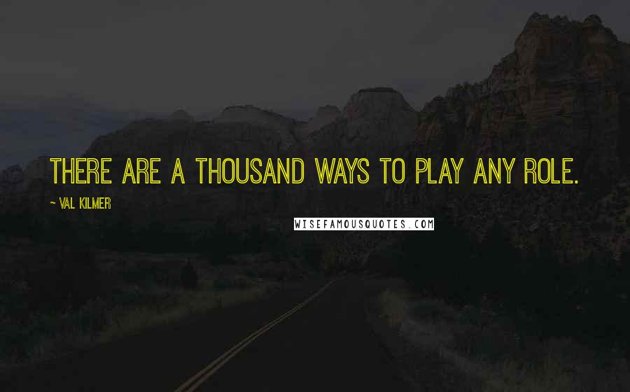 Val Kilmer Quotes: There are a thousand ways to play any role.