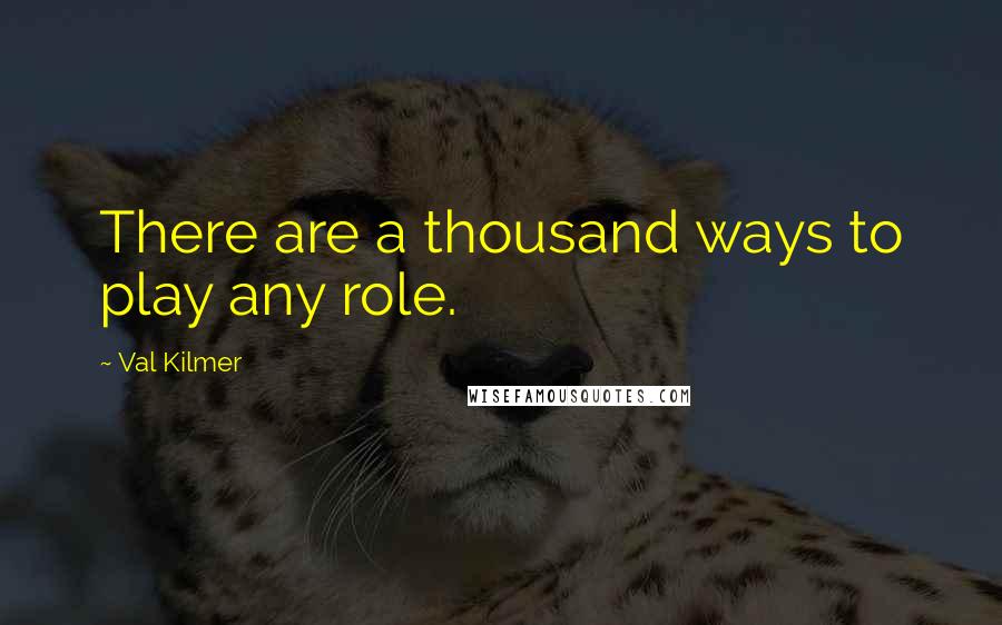 Val Kilmer Quotes: There are a thousand ways to play any role.