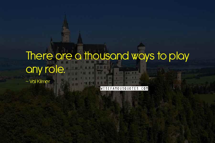 Val Kilmer Quotes: There are a thousand ways to play any role.