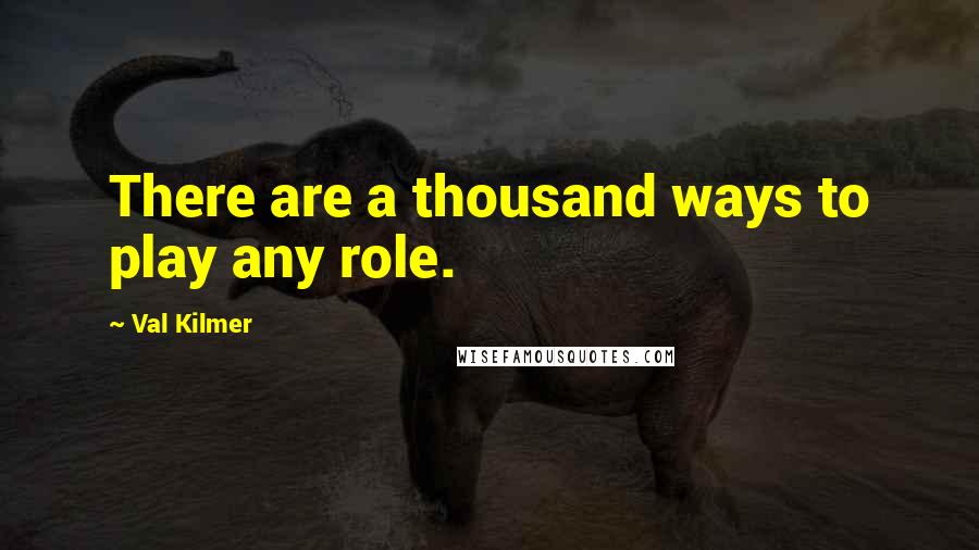 Val Kilmer Quotes: There are a thousand ways to play any role.