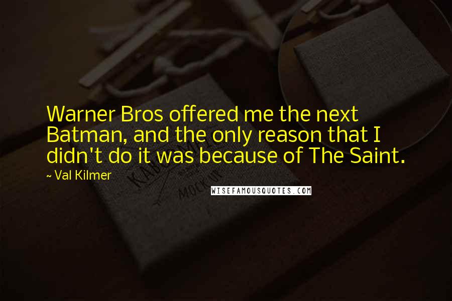 Val Kilmer Quotes: Warner Bros offered me the next Batman, and the only reason that I didn't do it was because of The Saint.