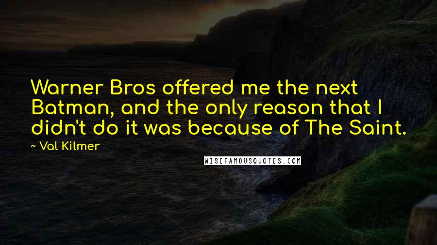 Val Kilmer Quotes: Warner Bros offered me the next Batman, and the only reason that I didn't do it was because of The Saint.