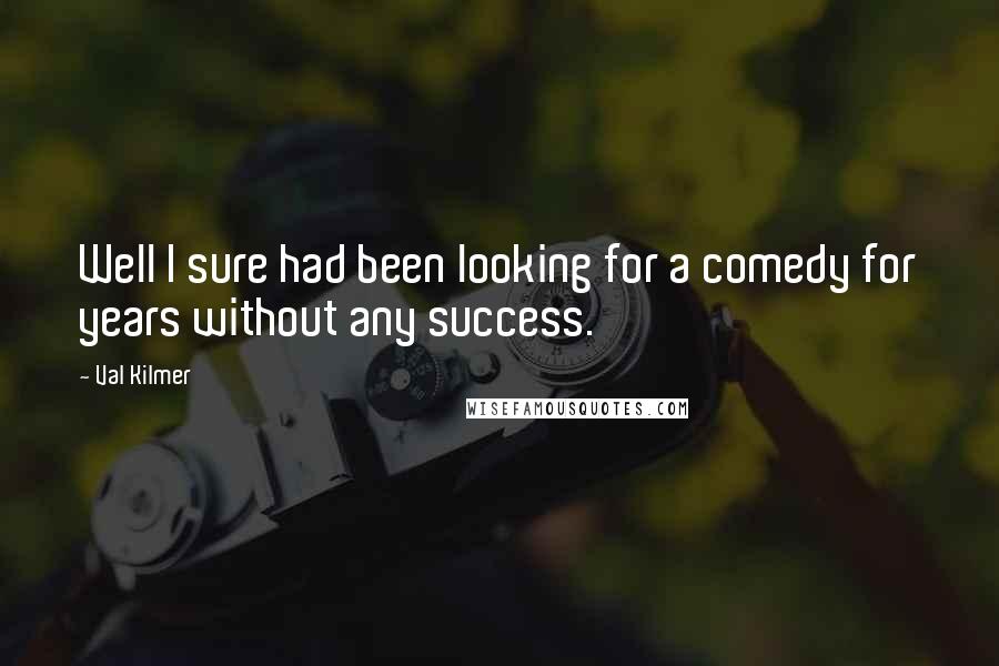 Val Kilmer Quotes: Well I sure had been looking for a comedy for years without any success.