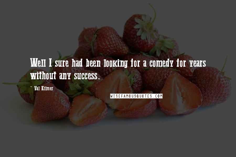Val Kilmer Quotes: Well I sure had been looking for a comedy for years without any success.