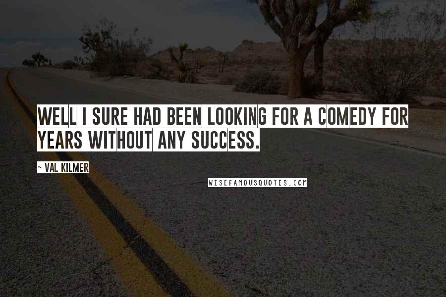 Val Kilmer Quotes: Well I sure had been looking for a comedy for years without any success.