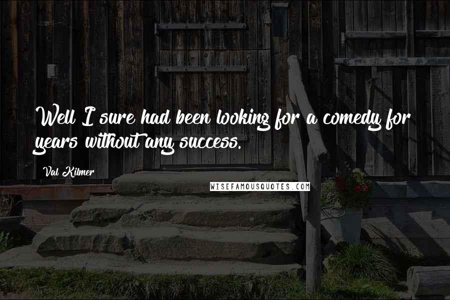 Val Kilmer Quotes: Well I sure had been looking for a comedy for years without any success.