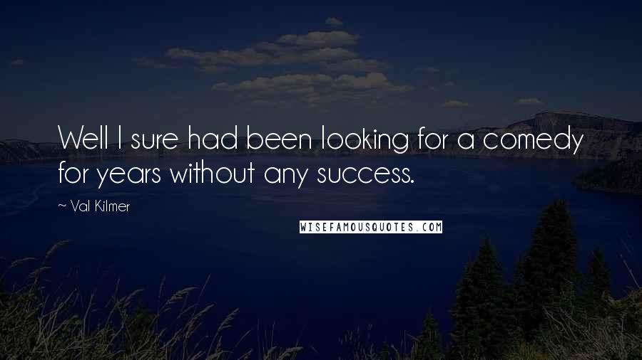 Val Kilmer Quotes: Well I sure had been looking for a comedy for years without any success.
