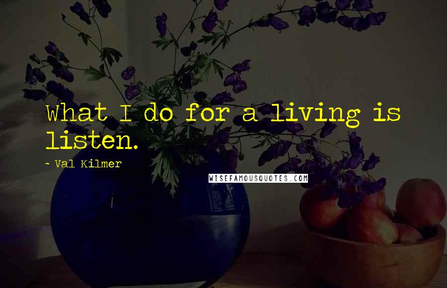 Val Kilmer Quotes: What I do for a living is listen.