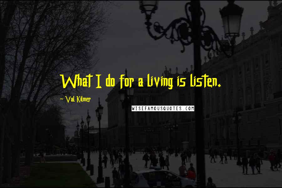 Val Kilmer Quotes: What I do for a living is listen.