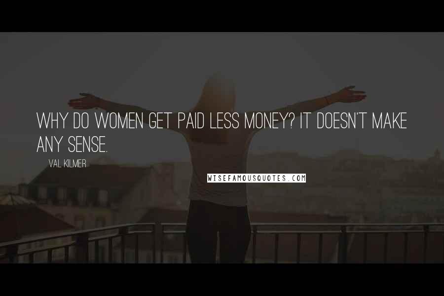 Val Kilmer Quotes: Why do women get paid less money? It doesn't make any sense.