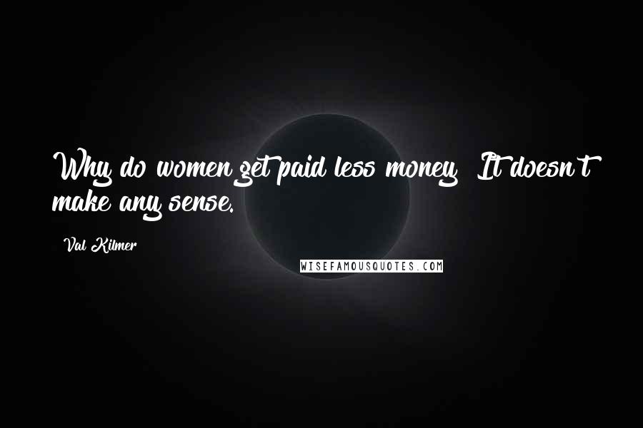 Val Kilmer Quotes: Why do women get paid less money? It doesn't make any sense.