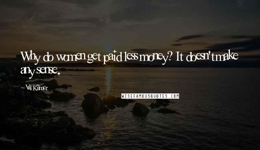 Val Kilmer Quotes: Why do women get paid less money? It doesn't make any sense.