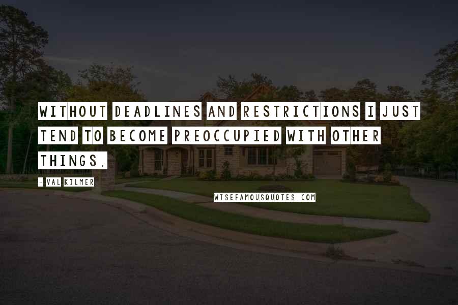 Val Kilmer Quotes: Without deadlines and restrictions I just tend to become preoccupied with other things.