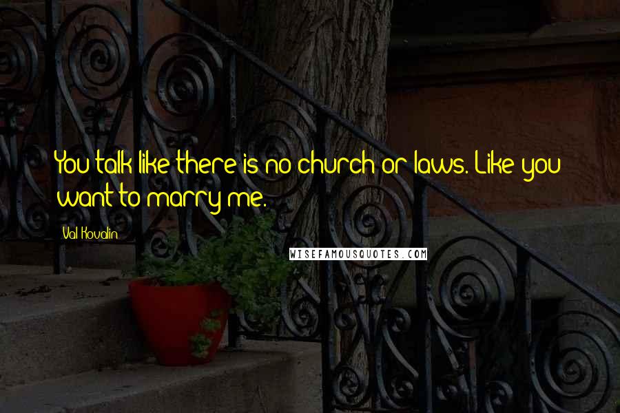 Val Kovalin Quotes: You talk like there is no church or laws. Like you want to marry me.